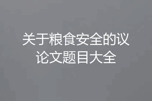 关于粮食安全的议论文题目大全