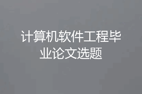 计算机软件工程毕业论文选题