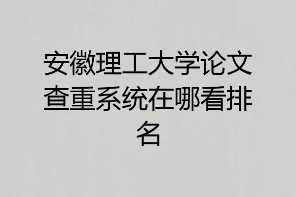 安徽理工大学论文查重系统在哪看排名