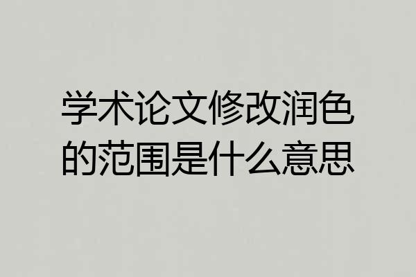 学术论文修改润色的范围是什么意思