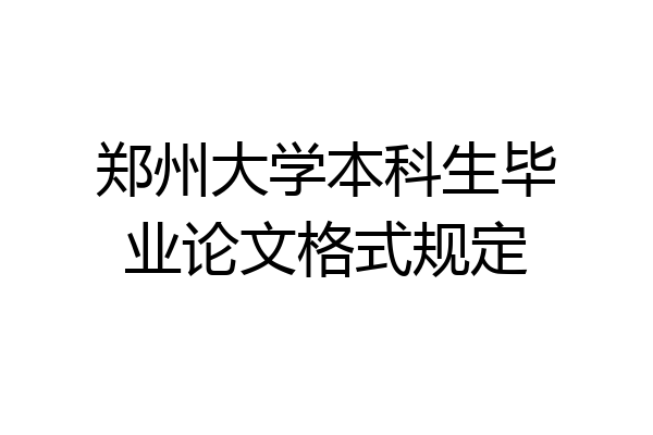 郑州大学本科生毕业论文格式规定