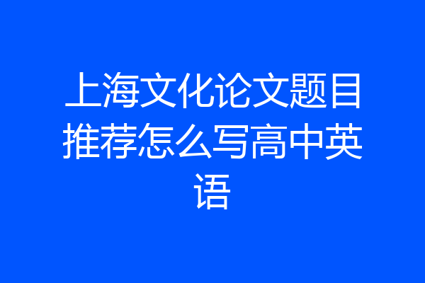上海文化论文题目推荐怎么写高中英语