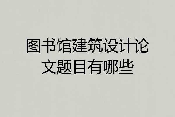 图书馆建筑设计论文题目有哪些