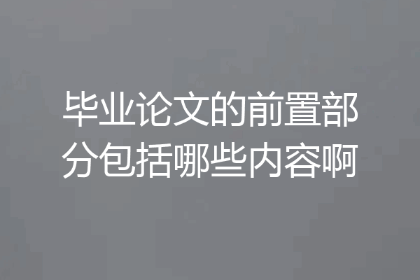 毕业论文的前置部分包括哪些内容啊