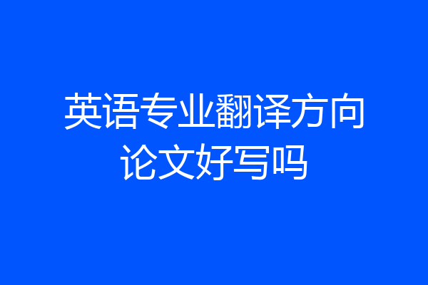英语专业翻译方向论文好写吗
