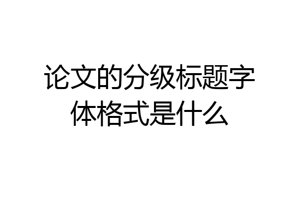 论文的分级标题字体格式是什么