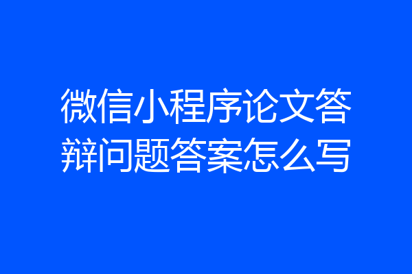 微信小程序论文答辩问题答案怎么写