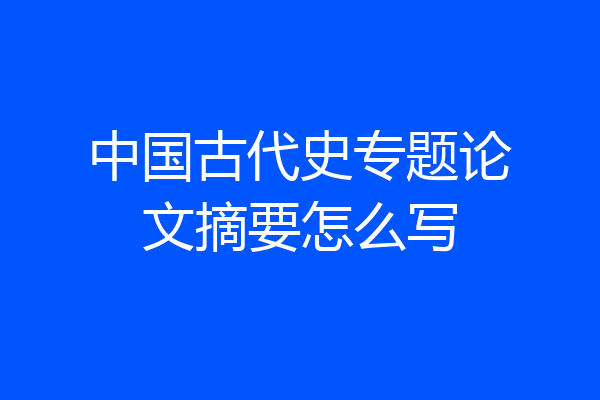 中国古代史专题论文摘要怎么写