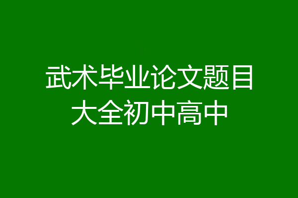 武术毕业论文题目大全初中高中