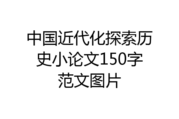 中国近代化探索历史小论文150字范文图片