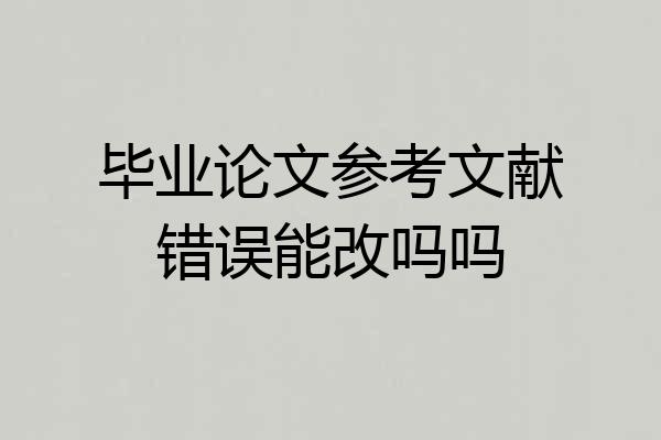毕业论文参考文献错误能改吗吗