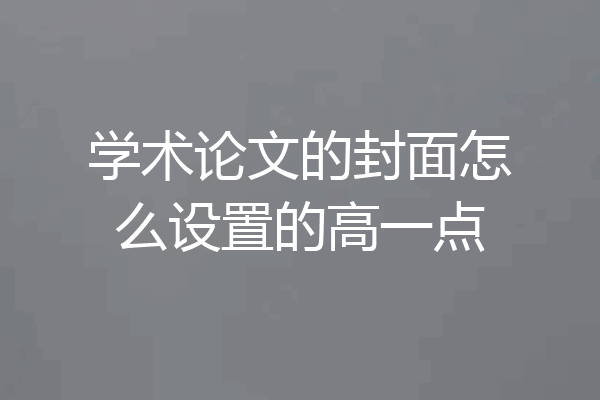 学术论文的封面怎么设置的高一点