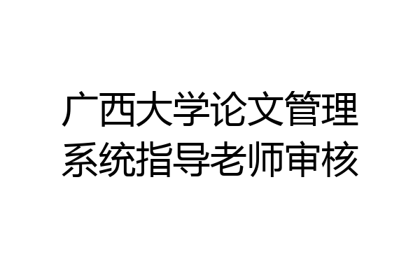 广西大学论文管理系统指导老师审核