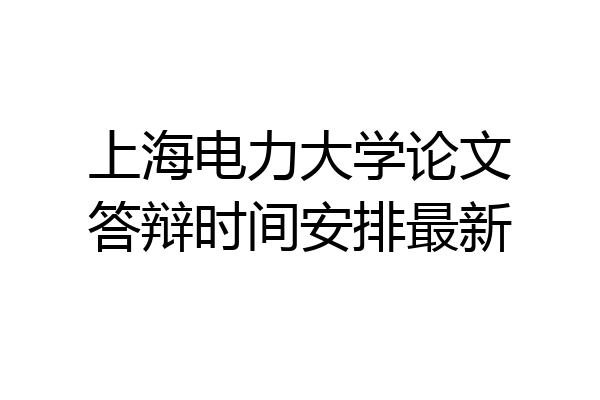 上海电力大学论文答辩时间安排最新