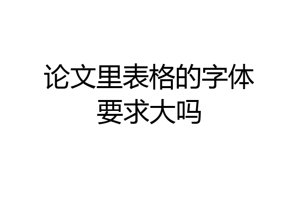 论文里表格的字体要求大吗
