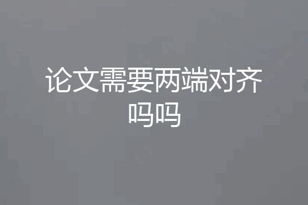 论文需要两端对齐吗吗
