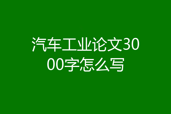 汽车工业论文3000字怎么写