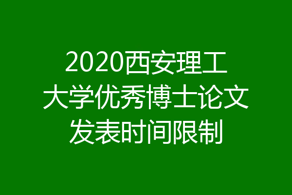 2020西安理工大学优秀博士论文发表时间限制
