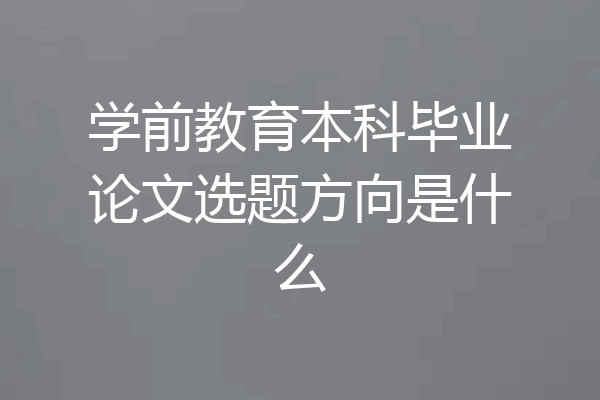 学前教育本科毕业论文选题方向是什么