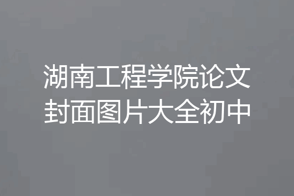湖南工程学院论文封面图片大全初中
