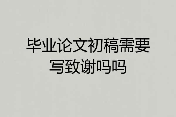 毕业论文初稿需要写致谢吗吗