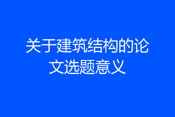 关于建筑结构的论文选题意义