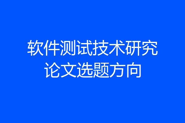 软件测试技术研究论文选题方向