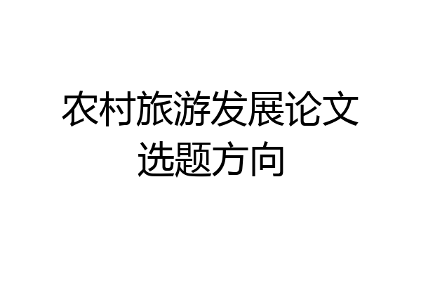 农村旅游发展论文选题方向