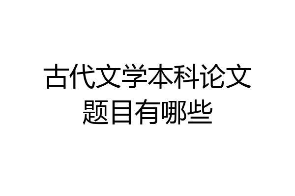 古代文学本科论文题目有哪些