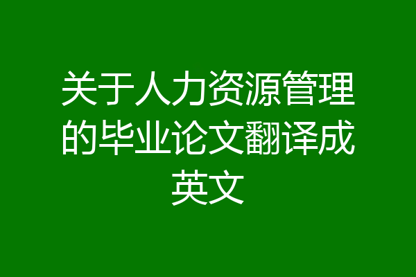关于人力资源管理的毕业论文翻译成英文