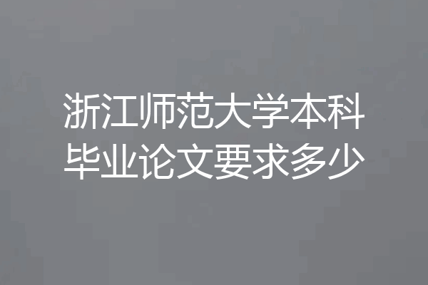 浙江师范大学本科毕业论文要求多少