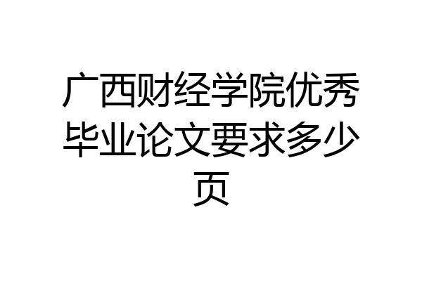 广西财经学院优秀毕业论文要求多少页