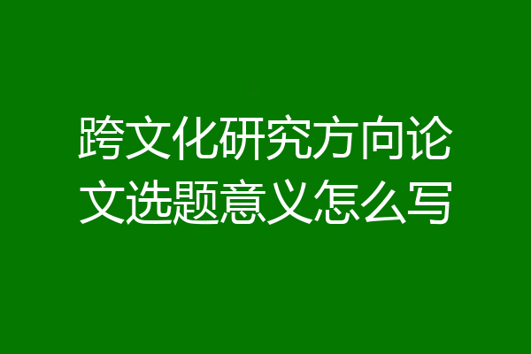 跨文化研究方向论文选题意义怎么写