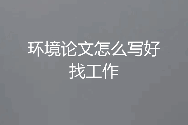 环境论文怎么写好找工作