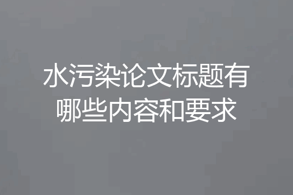 水污染论文标题有哪些内容和要求