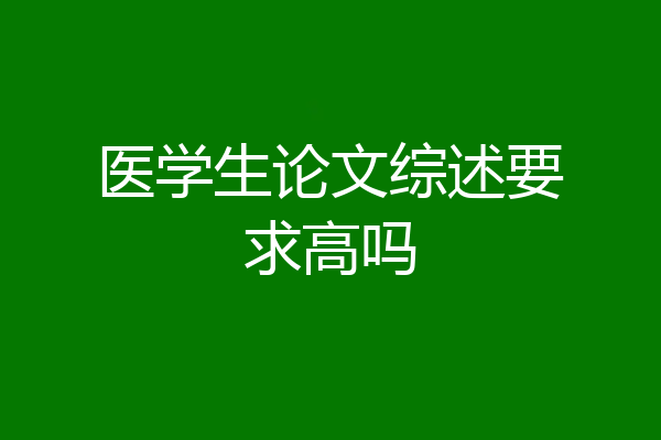 医学生论文综述要求高吗