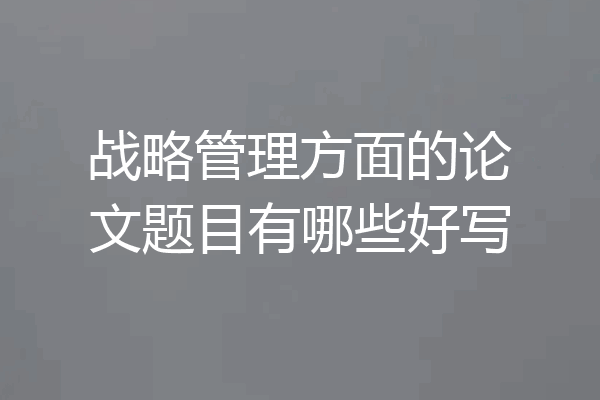战略管理方面的论文题目有哪些好写