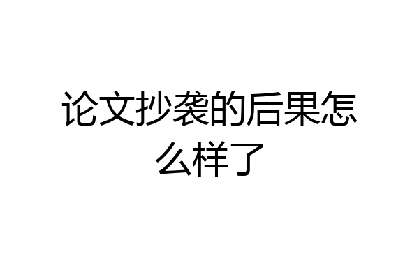论文抄袭的后果怎么样了