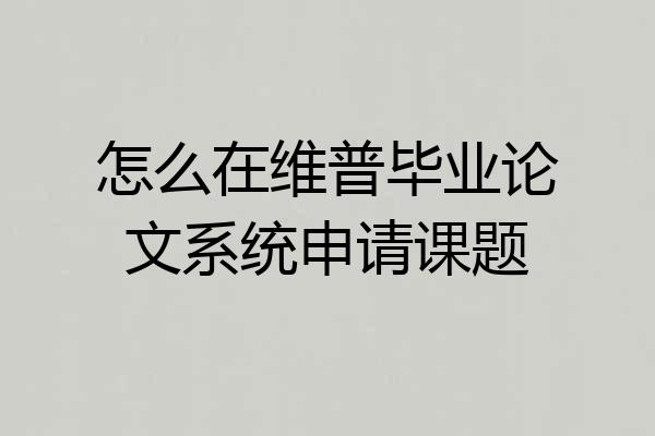怎么在维普毕业论文系统申请课题