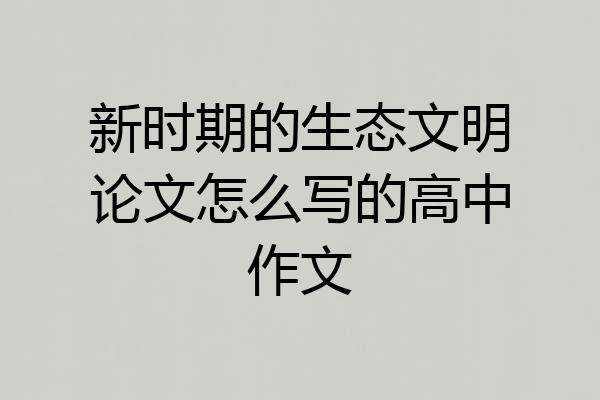 新时期的生态文明论文怎么写的高中作文