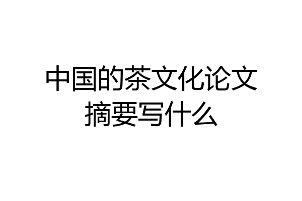 中国的茶文化论文摘要写什么
