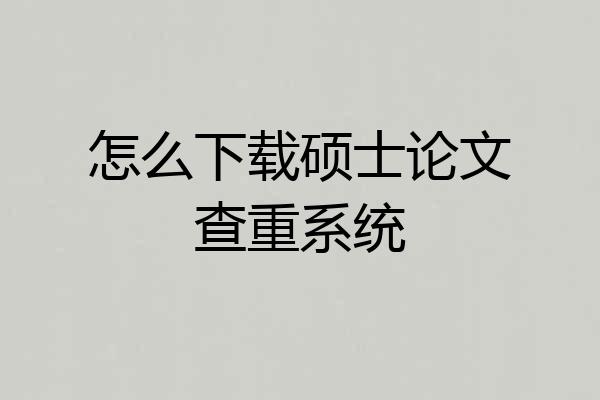 怎么下载硕士论文查重系统