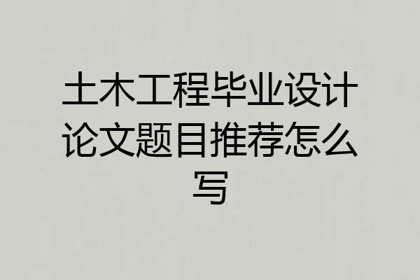 土木工程毕业设计论文题目推荐怎么写