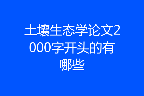土壤生态学论文2000字开头的有哪些