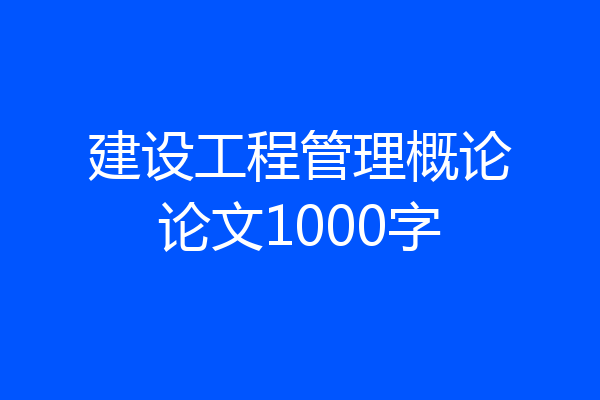 建设工程管理概论论文1000字