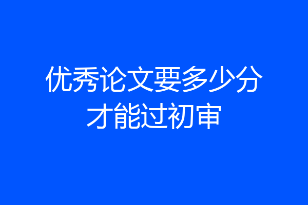 优秀论文要多少分才能过初审