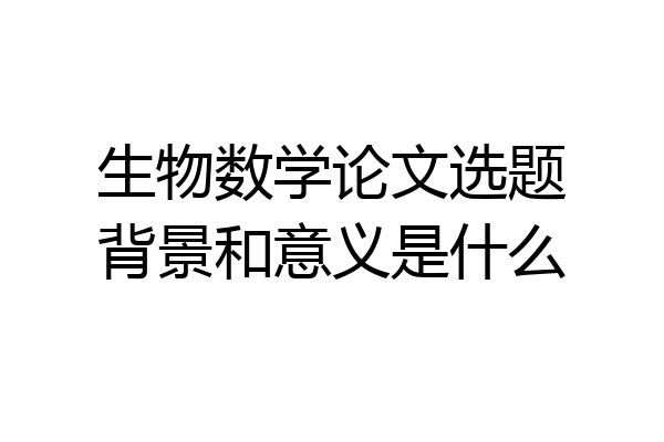 生物数学论文选题背景和意义是什么