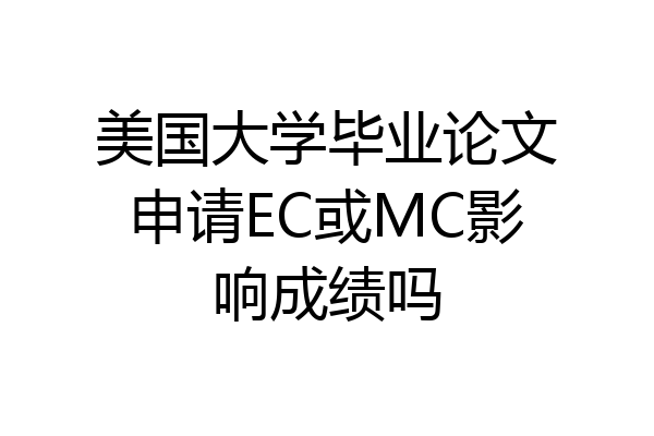 美国大学毕业论文申请EC或MC影响成绩吗