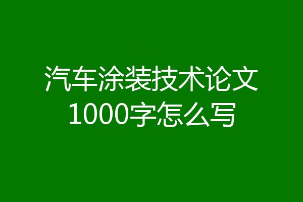 汽车涂装技术论文1000字怎么写