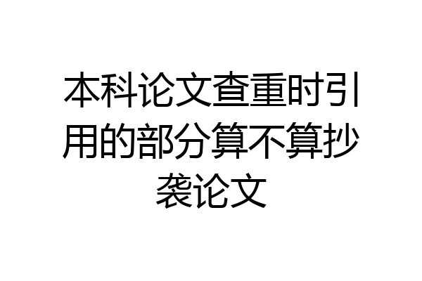 本科论文查重时引用的部分算不算抄袭论文